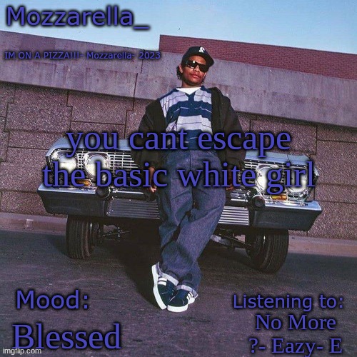 Eazy-E Temp | you cant escape the basic white girl; No More ?- Eazy- E; Blessed | image tagged in eazy-e temp | made w/ Imgflip meme maker