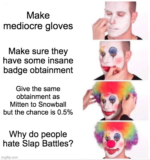 Tencelll in a nutshell | Make mediocre gloves; Make sure they have some insane badge obtainment; Give the same obtainment as Mitten to Snowball but the chance is 0.5%; Why do people hate Slap Battles? | image tagged in memes,clown applying makeup,roblox,roblox meme,tags,why are you reading this | made w/ Imgflip meme maker