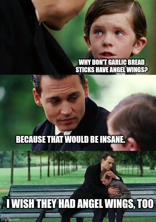 I wish garlic bread sticks had angel wings | WHY DON'T GARLIC BREAD STICKS HAVE ANGEL WINGS? BECAUSE THAT WOULD BE INSANE. I WISH THEY HAD ANGEL WINGS, TOO | image tagged in memes,finding neverland | made w/ Imgflip meme maker