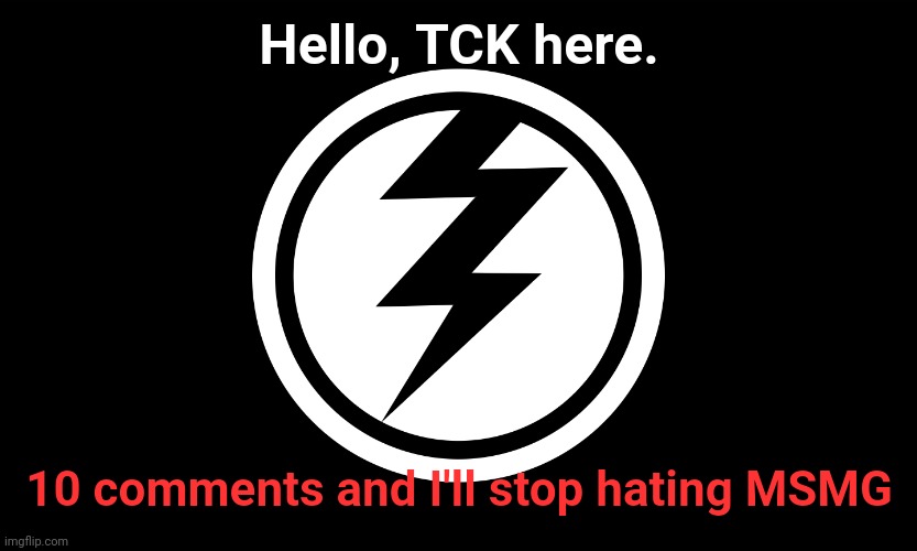 Flag of The anti ms_memer_group taskforce (Outdated) | Hello, TCK here. 10 comments and I'll stop hating MSMG | image tagged in anti ms_memer_group taskforce flag outdated | made w/ Imgflip meme maker
