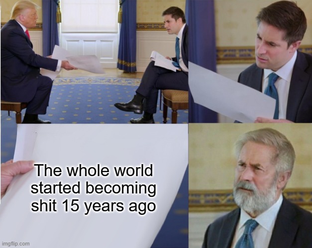 2008... | The whole world started becoming shit 15 years ago | image tagged in trump interview makes you feel old,memes,old | made w/ Imgflip meme maker