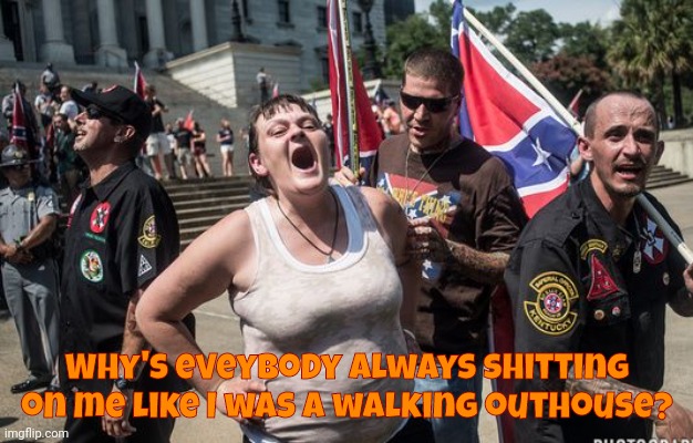 white trash cons | Why's eveybody always shitting on me like I was a walking outhouse? | image tagged in white trash cons | made w/ Imgflip meme maker
