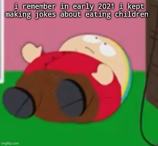 a | i remember in early 2021 i kept making jokes about eating children | image tagged in cartman | made w/ Imgflip meme maker