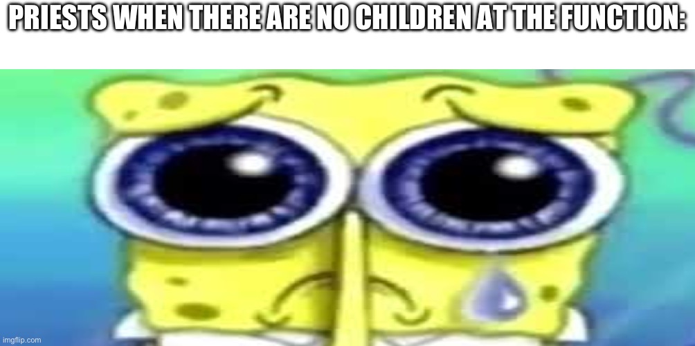 balls | PRIESTS WHEN THERE ARE NO CHILDREN AT THE FUNCTION: | image tagged in sad spong | made w/ Imgflip meme maker