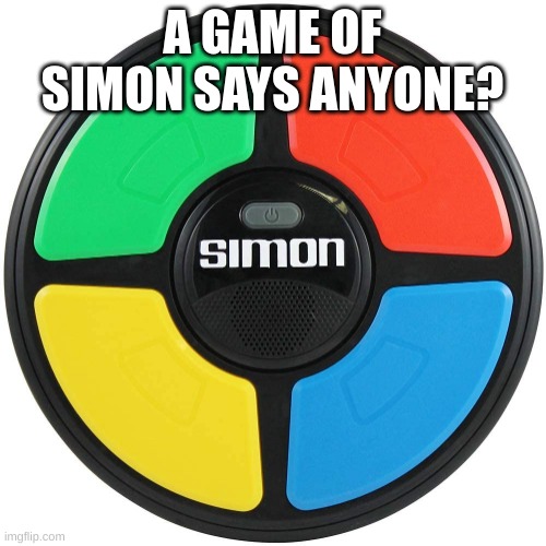 Simon Says | A GAME OF SIMON SAYS ANYONE? | image tagged in simon says | made w/ Imgflip meme maker