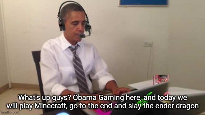 Obama Gaming | What's up guys? Obama Gaming here, and today we will play Minecraft, go to the end and slay the ender dragon | image tagged in obama gaming | made w/ Imgflip meme maker