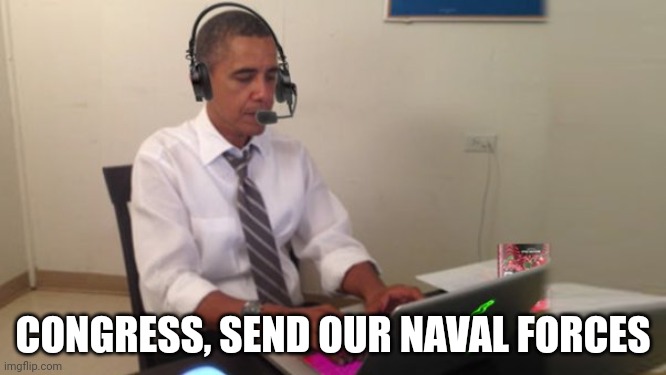 Obama Gaming | CONGRESS, SEND OUR NAVAL FORCES | image tagged in obama gaming | made w/ Imgflip meme maker