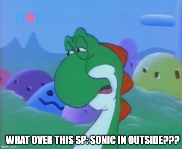 Disgusted Yoshi | WHAT OVER THIS SP: SONIC IN OUTSIDE??? | image tagged in disgusted yoshi | made w/ Imgflip meme maker