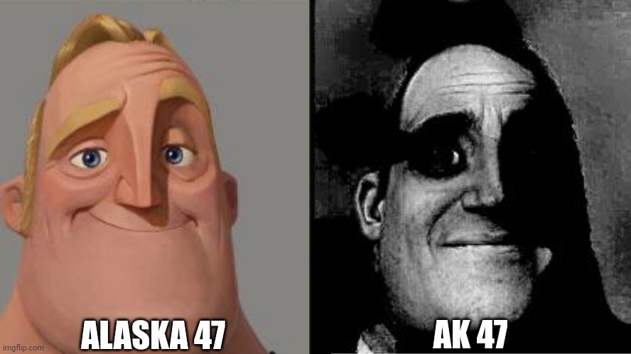 Know the Difference. | ALASKA 47; AK 47 | image tagged in traumatized mr incredible,alaska,ak47 | made w/ Imgflip meme maker