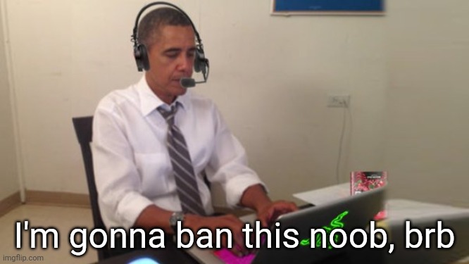 Obama Gaming | I'm gonna ban this noob, brb | image tagged in obama gaming | made w/ Imgflip meme maker