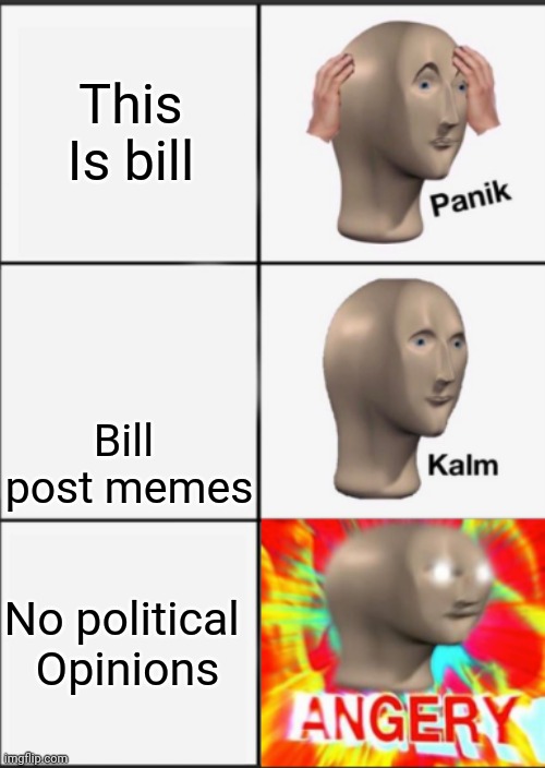 Panik Kalm Angery | This Is bill; Bill  post memes; No political 
Opinions | image tagged in panik kalm angery | made w/ Imgflip meme maker