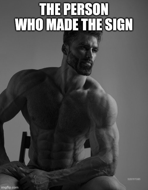 Giga Chad | THE PERSON WHO MADE THE SIGN | image tagged in giga chad | made w/ Imgflip meme maker
