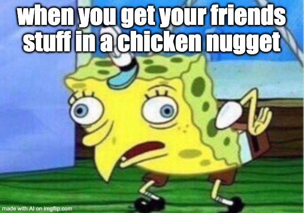 ??? | when you get your friends stuff in a chicken nugget | image tagged in memes,mocking spongebob | made w/ Imgflip meme maker