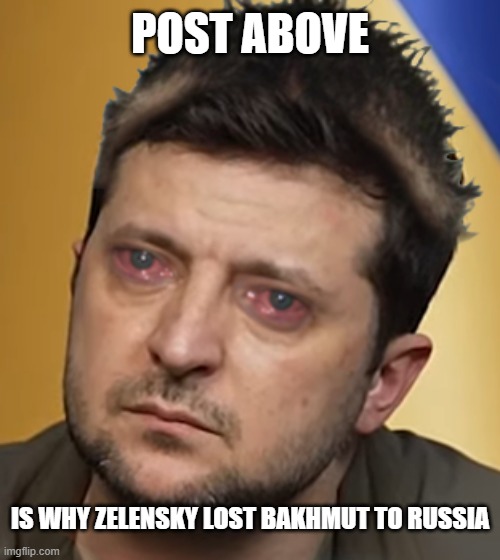 Post above is the ghost of kiev | POST ABOVE; IS WHY ZELENSKY LOST BAKHMUT TO RUSSIA | image tagged in zelensky | made w/ Imgflip meme maker