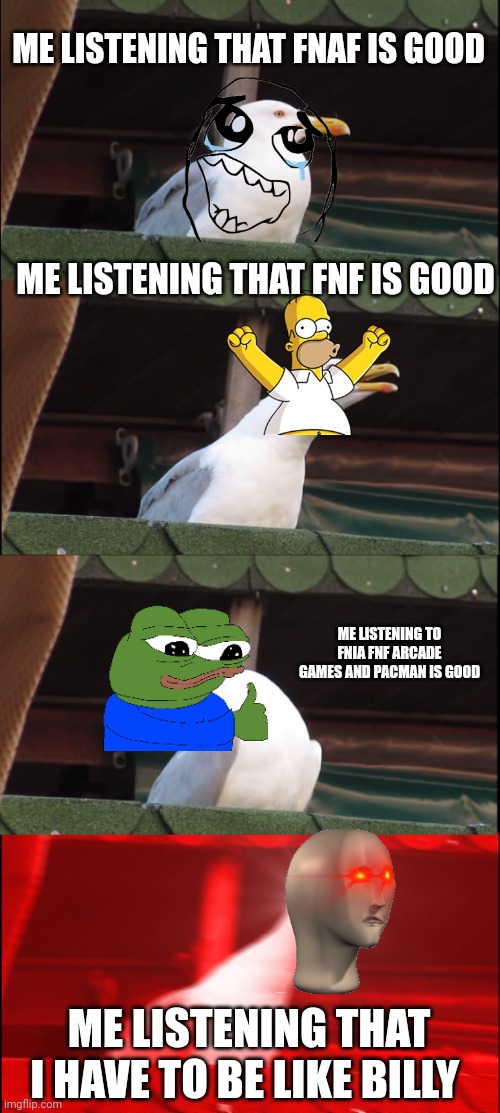 Inhaling Seagull | ME LISTENING THAT FNAF IS GOOD; ME LISTENING THAT FNF IS GOOD; ME LISTENING TO FNIA FNF ARCADE GAMES AND PACMAN IS GOOD; ME LISTENING THAT I HAVE TO BE LIKE BILLY | image tagged in memes,inhaling seagull,fnaf | made w/ Imgflip meme maker