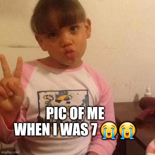 PIC OF ME WHEN I WAS 7 😭😭 | made w/ Imgflip meme maker