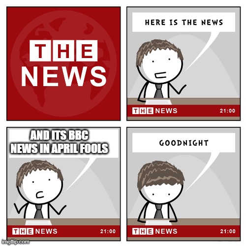 the ''bbc'' news | AND ITS BBC NEWS IN APRIL FOOLS | image tagged in the news,bbc,real,truth | made w/ Imgflip meme maker