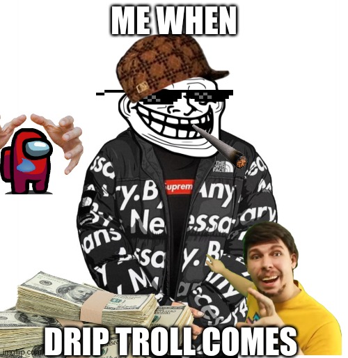 Need drip | ME WHEN; DRIP TROLL COMES | image tagged in troll face | made w/ Imgflip meme maker