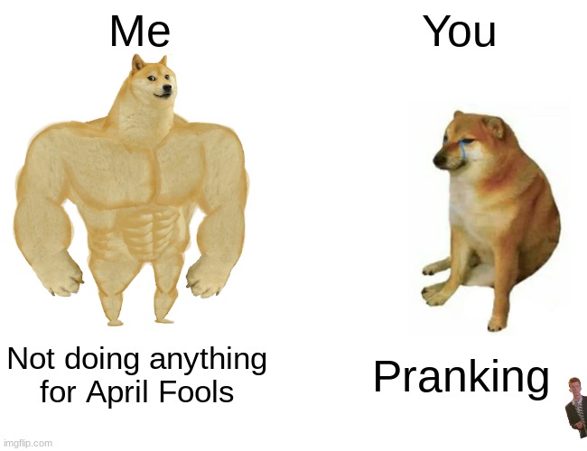 Get rickrolled | Me; You; Not doing anything for April Fools; Pranking | image tagged in memes,buff doge vs cheems | made w/ Imgflip meme maker
