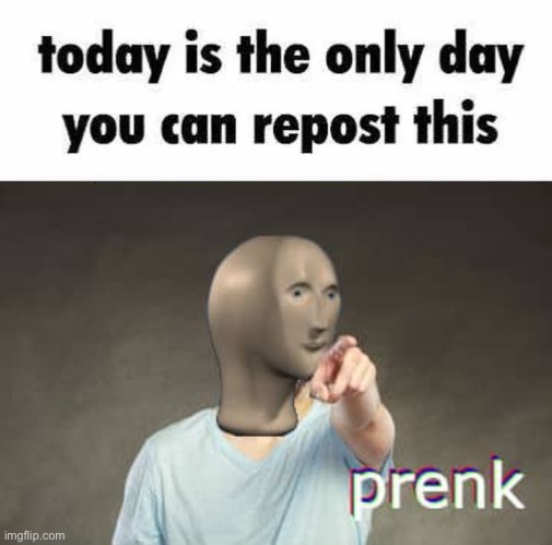 image tagged in today is the only day you can repost this,prenk | made w/ Imgflip meme maker