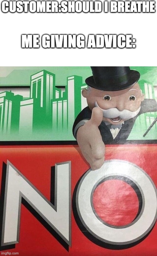Graystillplays | CUSTOMER:SHOULD I BREATHE; ME GIVING ADVICE: | image tagged in monopoly no | made w/ Imgflip meme maker