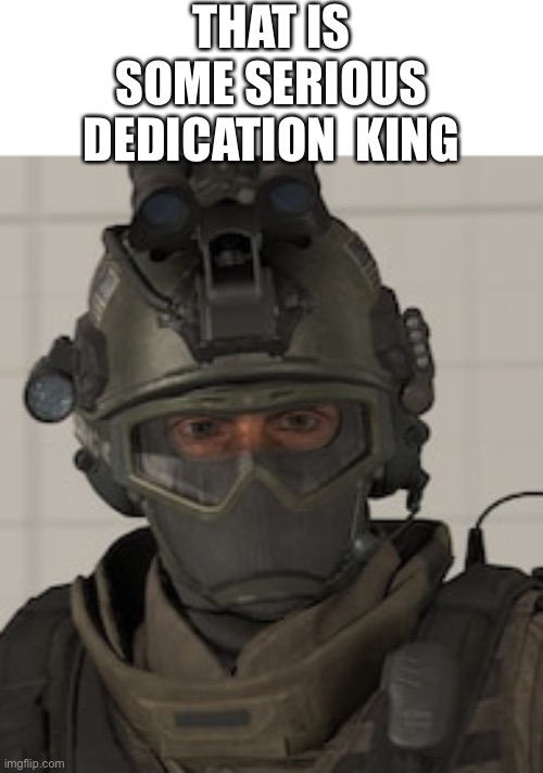 THAT IS SOME SERIOUS DEDICATION  KING | made w/ Imgflip meme maker