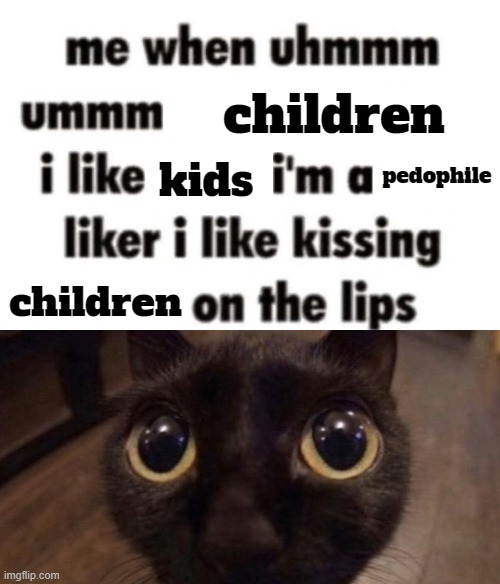 Me When Uhmmm | children; pedophile; kids; children | image tagged in me when uhmmm | made w/ Imgflip meme maker