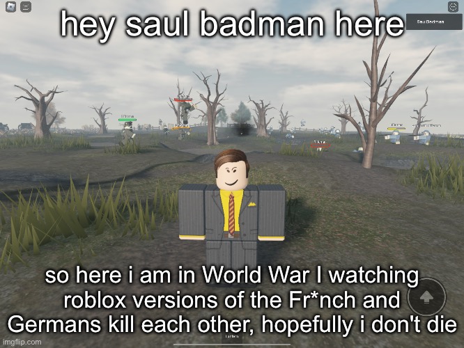 hey saul badman here; so here i am in World War I watching roblox versions of the Fr*nch and Germans kill each other, hopefully i don't die | made w/ Imgflip meme maker