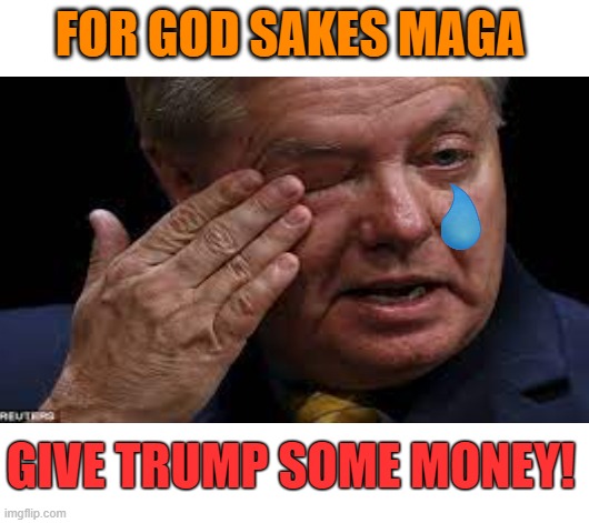 FOR GOD SAKES MAGA GIVE TRUMP SOME MONEY! | made w/ Imgflip meme maker
