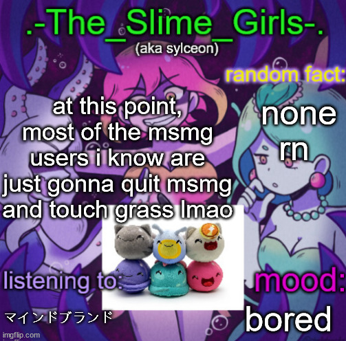 the slime girls | at this point, most of the msmg users i know are just gonna quit msmg and touch grass lmao; none rn; マインドブランド; bored | image tagged in the slime girls | made w/ Imgflip meme maker