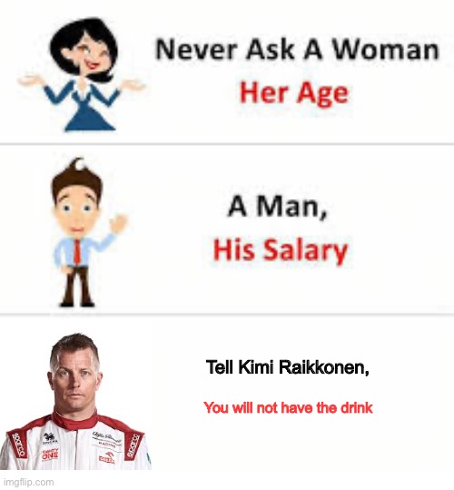 Never ask a woman her age | Tell Kimi Raikkonen, You will not have the drink | image tagged in never ask a woman her age | made w/ Imgflip meme maker