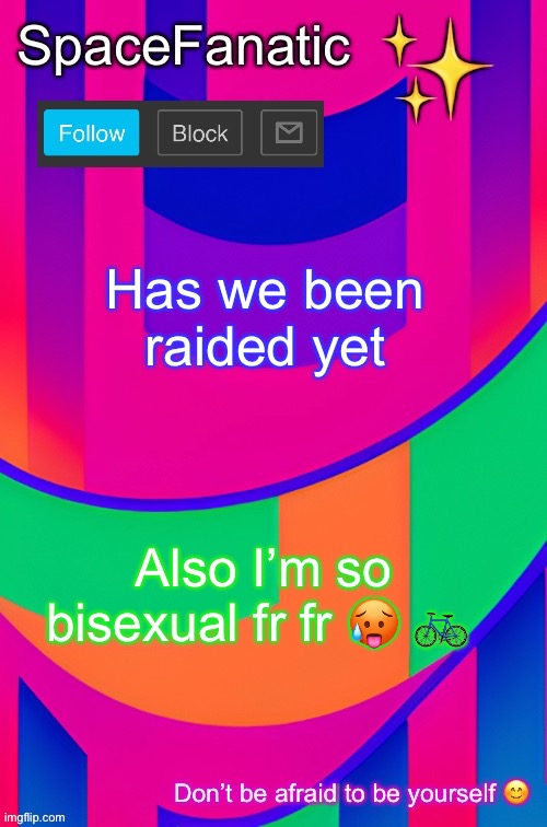 SpaceFanatic April 1 Announcement Template | Has we been raided yet; Also I’m so bisexual fr fr 🥵 🚲 | image tagged in spacefanatic april 1 announcement template | made w/ Imgflip meme maker