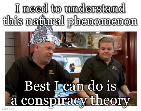 Conspiracy Theorists be like | I need to understand this natural phenomenon; Best I can do is a conspiracy theory | image tagged in pawn stars rick in tin foil hat best i can do,conspiracy,theory | made w/ Imgflip meme maker