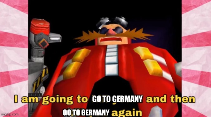 GO TO GERMANY GO TO GERMANY | image tagged in i am going to kill you | made w/ Imgflip meme maker