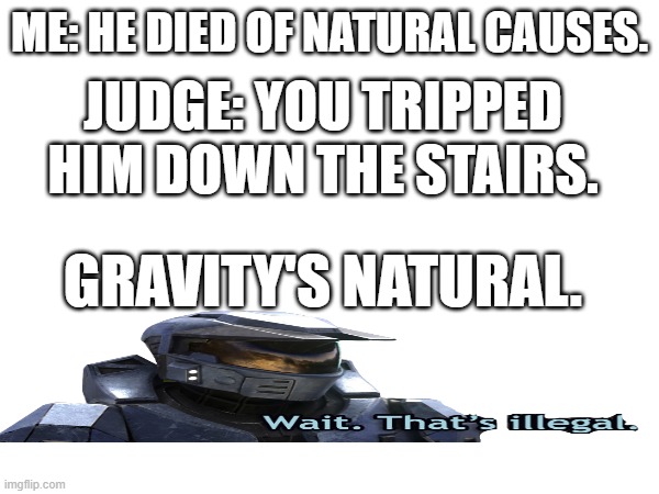 ME: HE DIED OF NATURAL CAUSES. JUDGE: YOU TRIPPED HIM DOWN THE STAIRS. GRAVITY'S NATURAL. | made w/ Imgflip meme maker