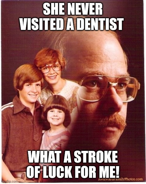 Vengeance Dad | SHE NEVER VISITED A DENTIST; WHAT A STROKE OF LUCK FOR ME! | image tagged in memes,vengeance dad | made w/ Imgflip meme maker