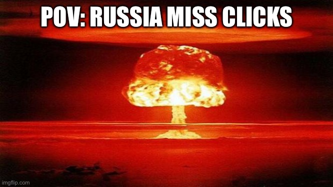 Atomic Bomb | POV: RUSSIA MISS CLICKS | image tagged in atomic bomb | made w/ Imgflip meme maker