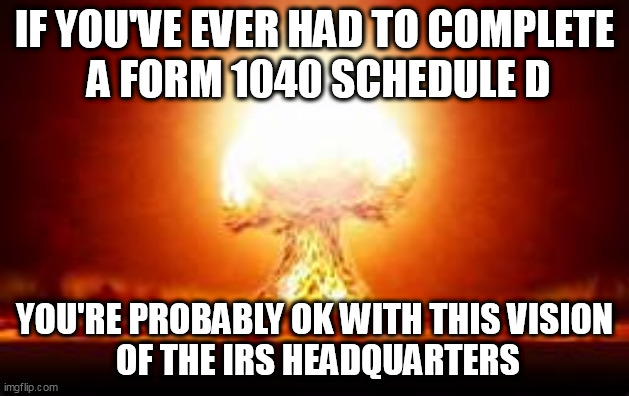 Only those who know understand. | IF YOU'VE EVER HAD TO COMPLETE
 A FORM 1040 SCHEDULE D; YOU'RE PROBABLY OK WITH THIS VISION
 OF THE IRS HEADQUARTERS | image tagged in nuke,dc,taxes | made w/ Imgflip meme maker