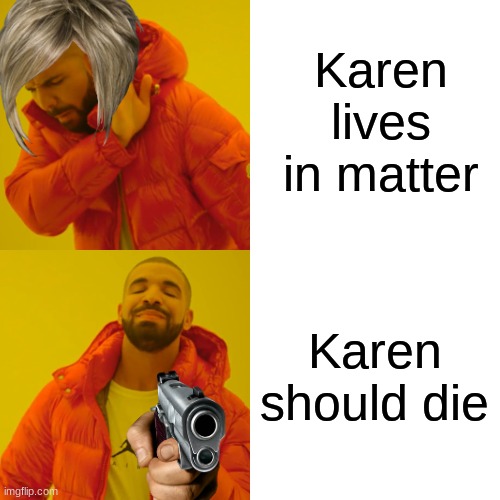 Drake Hotline Bling | Karen lives in matter; Karen should die | image tagged in memes,drake hotline bling,karen | made w/ Imgflip meme maker