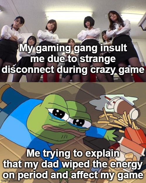 Random wipe | My gaming gang insult me due to strange disconnect during crazy game; Me trying to explain that my dad wiped the energy on period and affect my game | image tagged in pepe falls | made w/ Imgflip meme maker