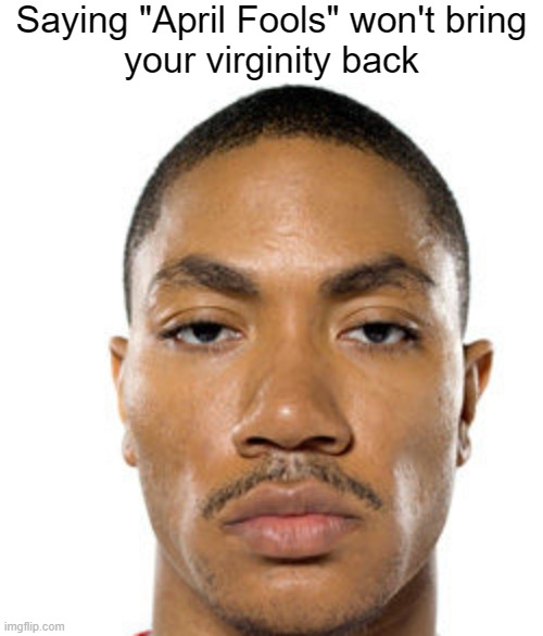 Cry about it | Saying "April Fools" won't bring
your virginity back | image tagged in cry about it | made w/ Imgflip meme maker