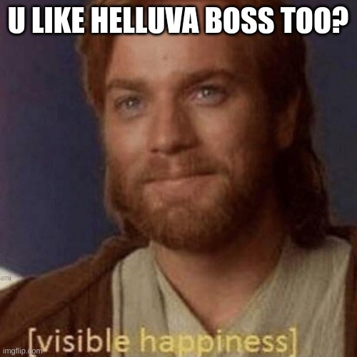 Visible Happiness | U LIKE HELLUVA BOSS TOO? | image tagged in visible happiness | made w/ Imgflip meme maker