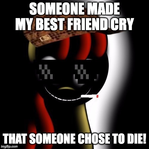 I put a meme to this trend I saw on TikTok | SOMEONE MADE MY BEST FRIEND CRY; THAT SOMEONE CHOSE TO DIE! | image tagged in creepy bloom,memes,tiktok,best friend | made w/ Imgflip meme maker