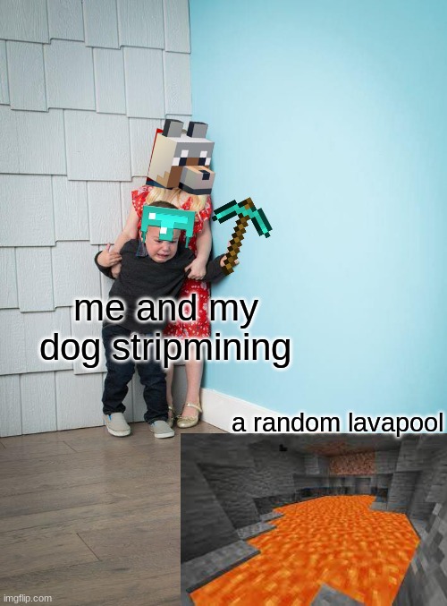 just dont fall in... | me and my dog stripmining; a random lavapool | image tagged in kids afraid of rabbit,minecraft,lava,wolf,mining | made w/ Imgflip meme maker