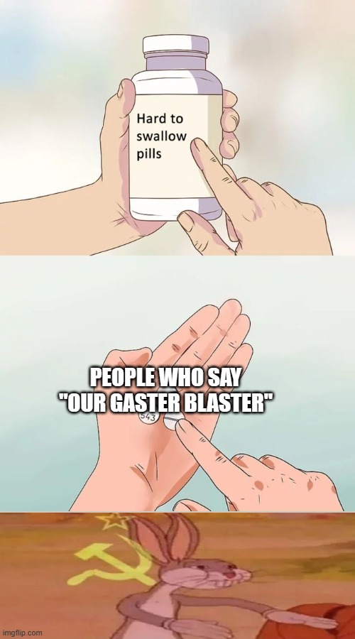 Hard To Swallow Pills Meme | PEOPLE WHO SAY "OUR GASTER BLASTER" | image tagged in memes,hard to swallow pills | made w/ Imgflip meme maker