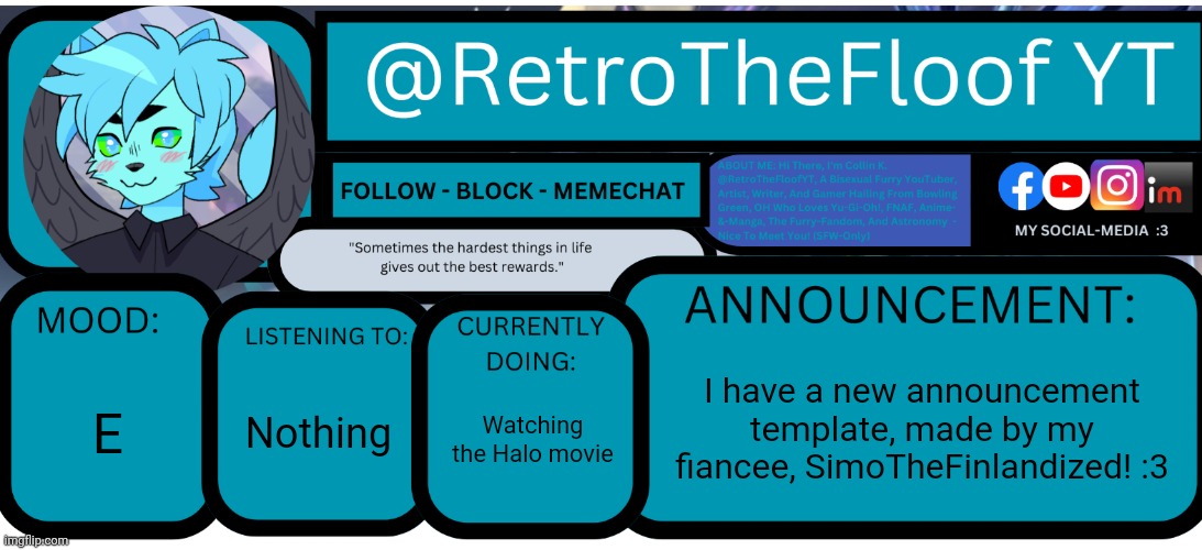 Retrothefloof's Announcement Template (by SimoTheFinlandized) | I have a new announcement template, made by my fiancee, SimoTheFinlandized! :3; E; Nothing; Watching the Halo movie | image tagged in retrothefloof's announcement template by simothefinlandized | made w/ Imgflip meme maker