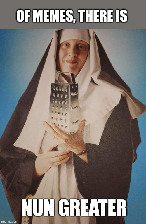 Holy nun pun | OF MEMES, THERE IS; NUN GREATER | image tagged in nun,puns,eyeroll,dad jokes | made w/ Imgflip meme maker