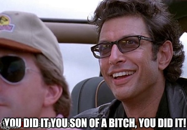 Ian Malcolm You did it! | YOU DID IT YOU SON OF A BITCH, YOU DID IT! | image tagged in ian malcolm you did it | made w/ Imgflip meme maker