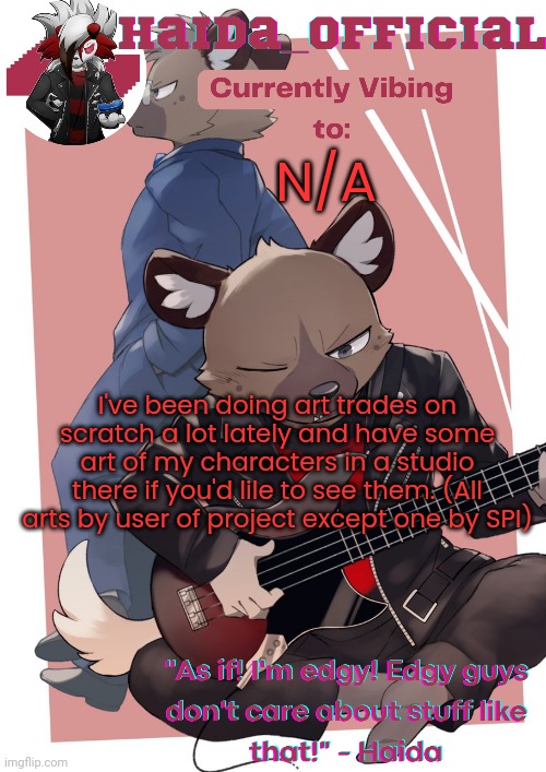 Link in comments | N/A; I've been doing art trades on scratch a lot lately and have some art of my characters in a studio there if you'd lile to see them. (All arts by user of project except one by SPI) | image tagged in haida temp | made w/ Imgflip meme maker