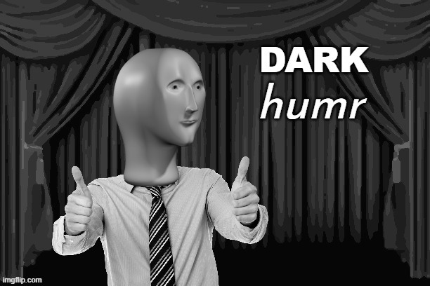 DARK humr | image tagged in dark humr | made w/ Imgflip meme maker